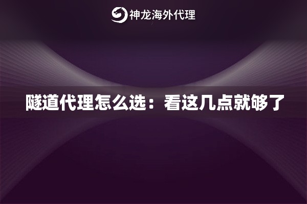 隧道代理怎么选:看这几点就够了 隧道代理怎么选:看这几点就够了