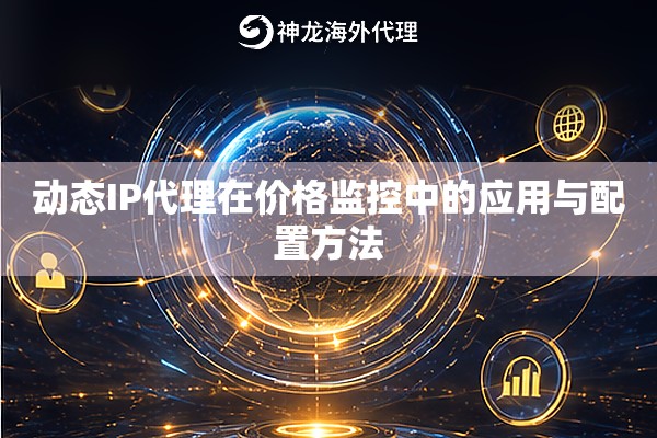 动态IP代理在价格监控中的应用与配置方法