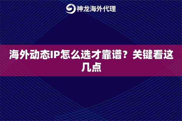 海外动态IP怎么选才靠谱？关键看这几点