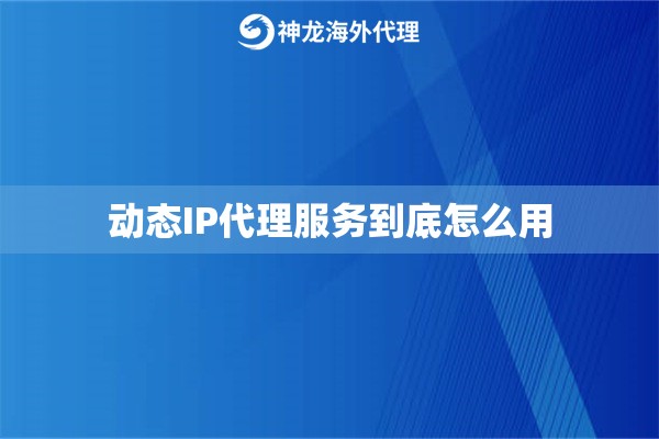 动态IP代理服务到底怎么用 动态IP代理服务到底怎么用