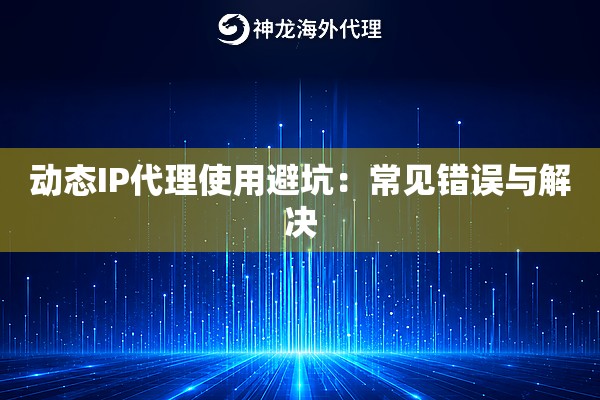 动态IP代理使用避坑:常见错误与解决 动态IP代理使用避坑:常见错误与解决