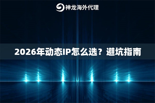 2026年动态IP怎么选?避坑指南 2026年动态IP怎么选?避坑指南