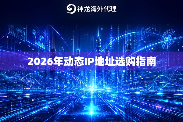 2026年动态IP地址选购指南