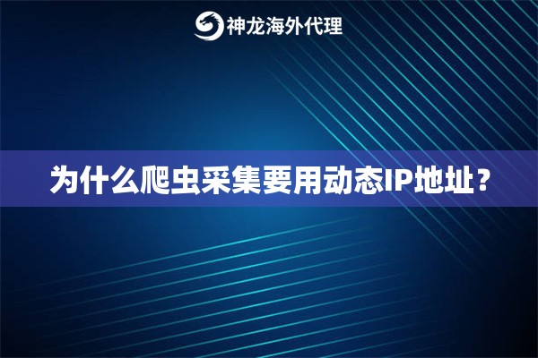 为什么爬虫采集要用动态IP地址？