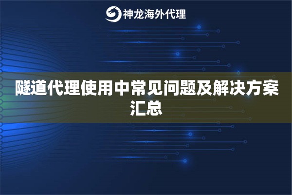 隧道代理使用中常见问题及解决方案汇总 隧道代理使用中常见问题及解决方案汇总