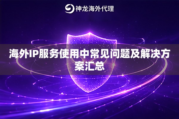 海外IP服务使用中常见问题及解决方案汇总 海外IP服务使用中常见问题及解决方案汇总