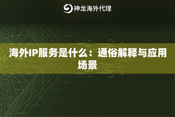 海外IP服务是什么:通俗解释与应用场景 海外IP服务是什么:通俗解释与应用场景
