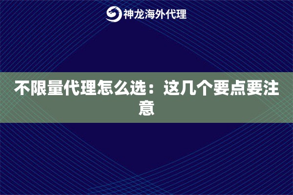 不限量代理怎么选:这几个要点要注意 不限量代理怎么选:这几个要点要注意