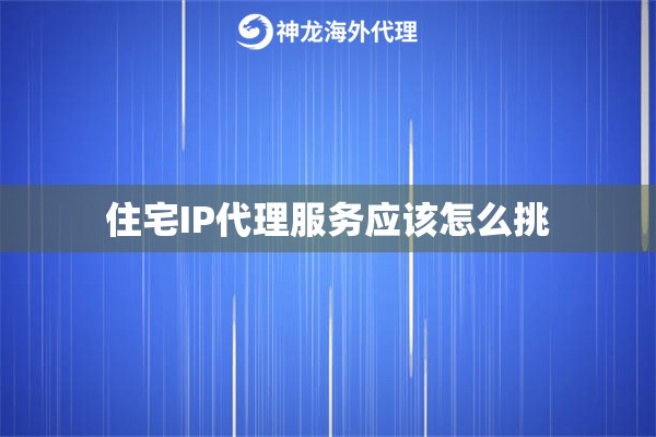 住宅IP代理服务应该怎么挑