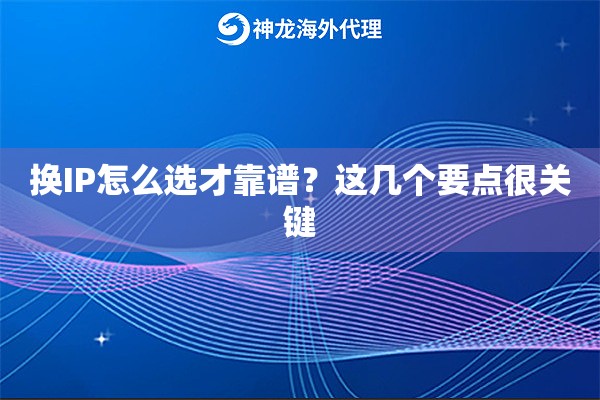 换IP怎么选才靠谱?这几个要点很关键 换IP怎么选才靠谱?这几个要点很关键