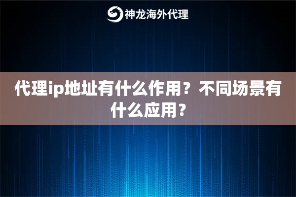 代理ip地址有什么作用？不同场景有什么应用？
