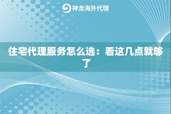 住宅代理服务怎么选：看这几点就够了