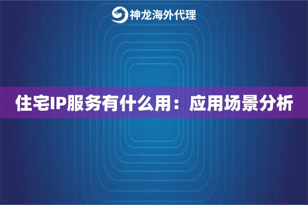 住宅IP服务有什么用：应用场景分析