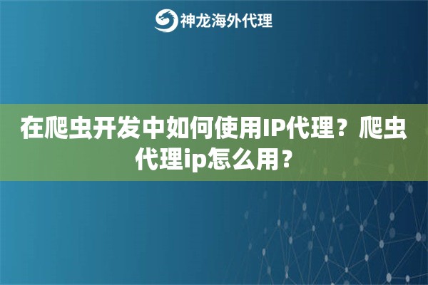 在爬虫开发中如何使用IP代理？爬虫代理ip怎么用？