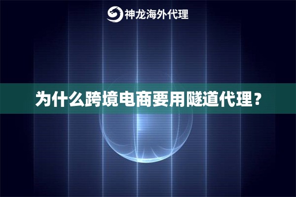 为什么跨境电商要用隧道代理？