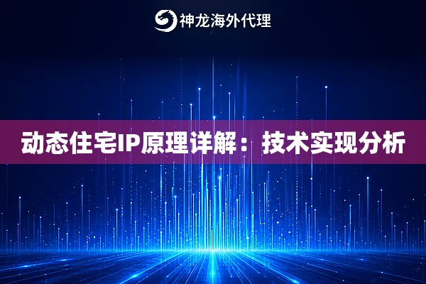 动态住宅IP原理详解：技术实现分析