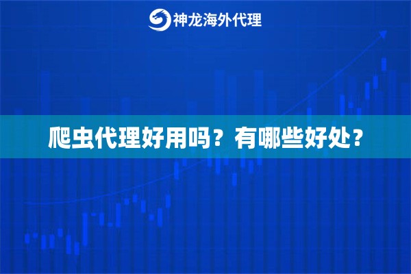 爬虫代理好用吗？有哪些好处？
