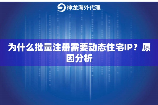 为什么批量开通需要动态住宅IP？原因分析