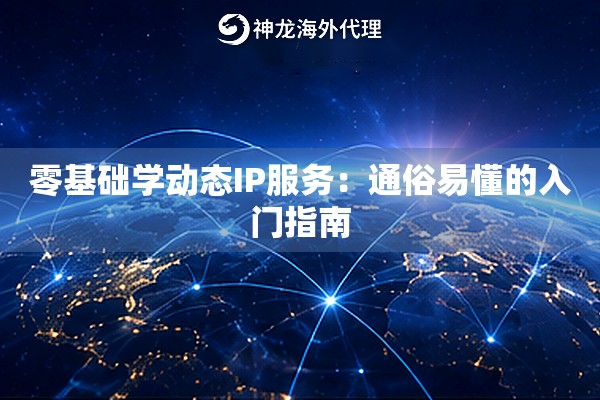 零基础学动态IP服务：通俗易懂的入门指南
