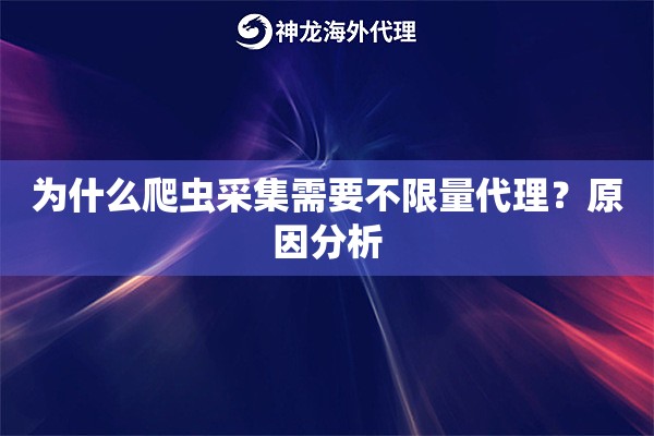 为什么爬虫采集需要不限量代理？原因分析