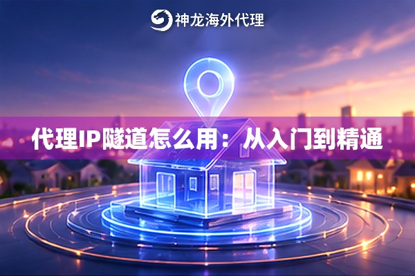 代理IP隧道怎么用:从入门到精通 代理IP隧道怎么用:从入门到精通
