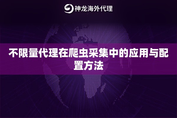 不限量代理在爬虫采集中的应用与配置方法
