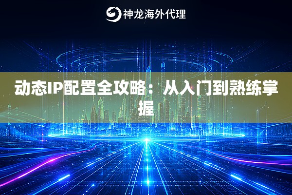 动态IP配置全攻略：从入门到熟练掌握