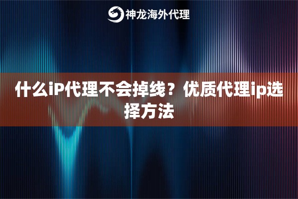什么iP代理不会掉线？优质代理ip选择方法
