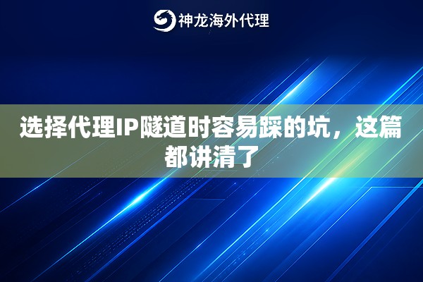 选择代理IP隧道时容易踩的坑，这篇都讲清了