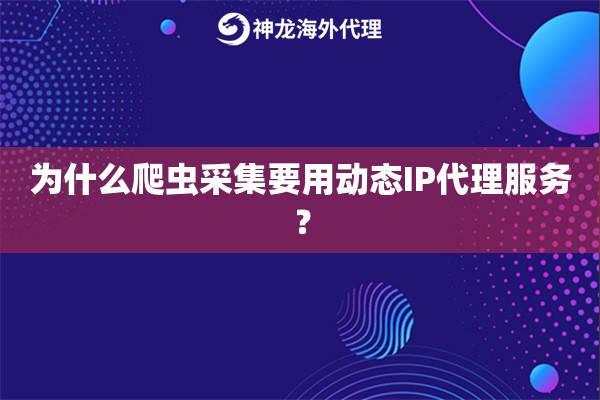 为什么爬虫采集要用动态IP代理服务？