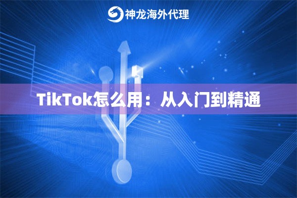 TikTok怎么用：从入门到精通