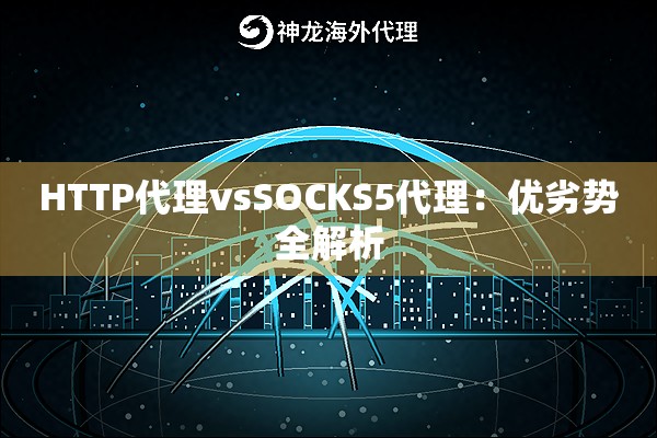 HTTP代理vsSOCKS5代理:优劣势全解析 HTTP代理vsSOCKS5代理:优劣势全解析