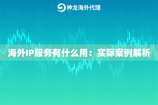 海外IP服务有什么用:实际案例解析 海外IP服务有什么用:实际案例解析