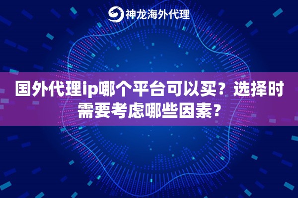国外代理ip哪个平台可以买？选择时需要考虑哪些因素？
