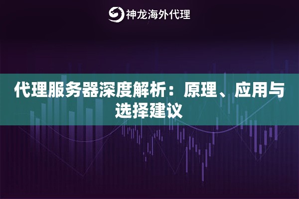 代理服务器深度解析：原理、应用与选择建议