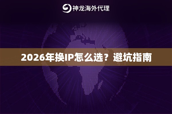 2026年换IP怎么选?避坑指南 2026年换IP怎么选?避坑指南