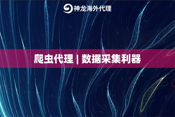 爬虫代理 | 数据采集利器 爬虫代理 | 数据采集利器