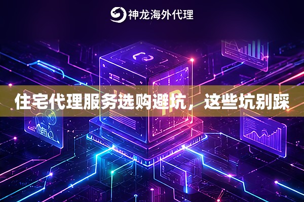 住宅代理服务选购避坑，这些坑别踩