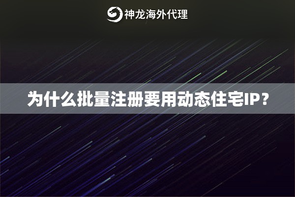 为什么批量注册要用动态住宅IP？