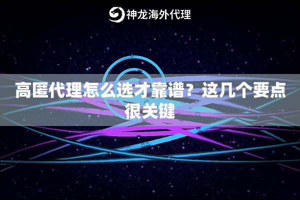 高匿代理怎么选才靠谱?这几个要点很关键 高匿代理怎么选才靠谱?这几个要点很关键