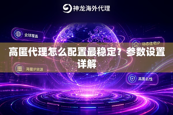 高匿代理怎么配置最稳定?参数设置详解 高匿代理怎么配置最稳定?参数设置详解