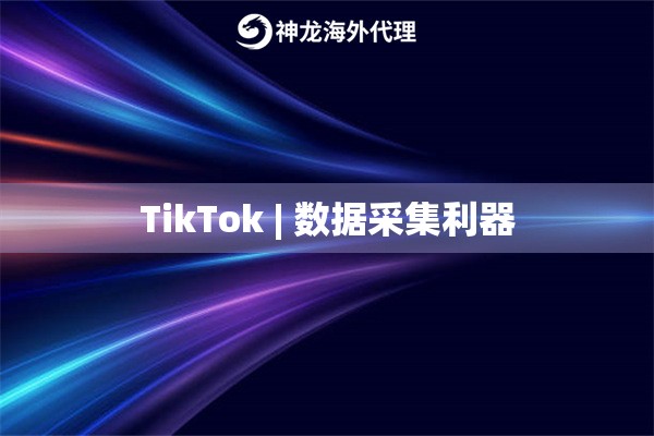 TikTok | 数据采集利器