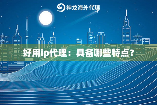 好用ip代理：具备哪些特点？