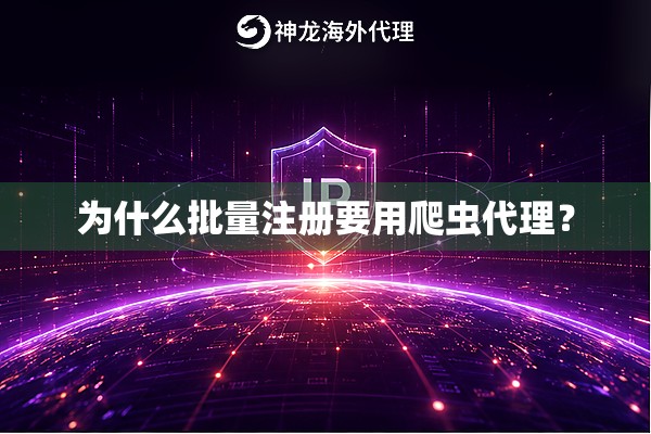 为什么批量注册要用爬虫代理? 为什么批量注册要用爬虫代理?