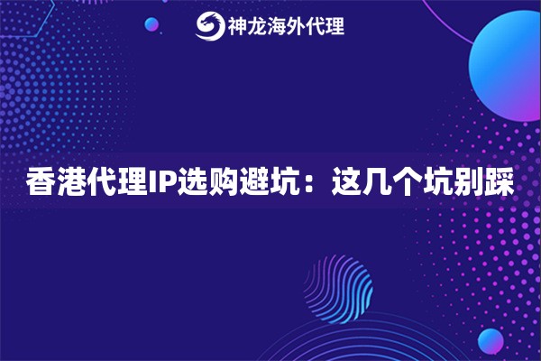 香港代理IP选购避坑:这几个坑别踩 香港代理IP选购避坑:这几个坑别踩