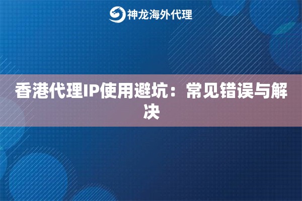 香港代理IP使用避坑:常见错误与解决 香港代理IP使用避坑:常见错误与解决