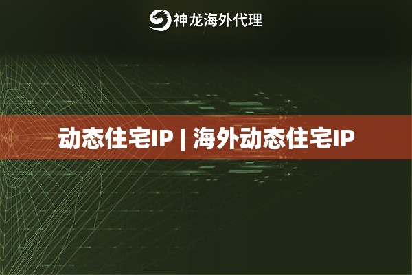 动态住宅IP | 海外动态住宅IP 动态住宅IP | 海外动态住宅IP
