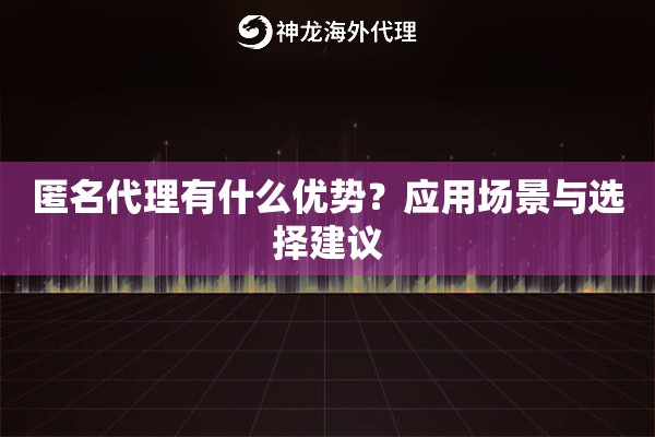 匿名代理有什么优势？应用场景与选择建议