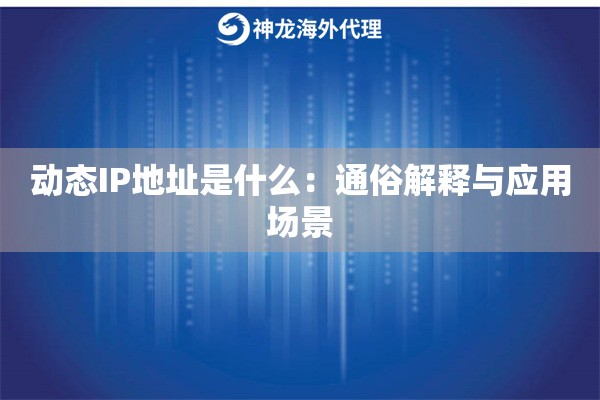 动态IP地址是什么：通俗解释与应用场景