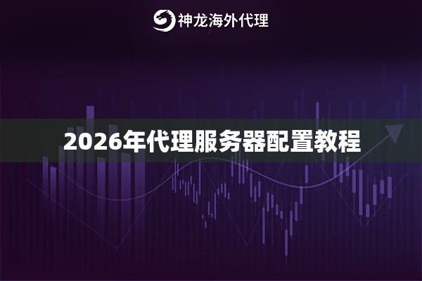 2026年代理服务器配置教程 2026年代理服务器配置教程